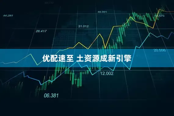 优配速至 土资源成新引擎