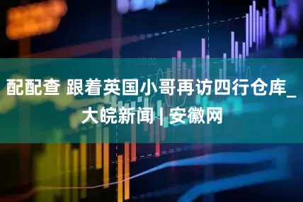 配配查 跟着英国小哥再访四行仓库_大皖新闻 | 安徽网