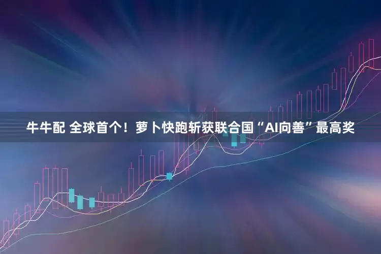 牛牛配 全球首个！萝卜快跑斩获联合国“AI向善”最高奖
