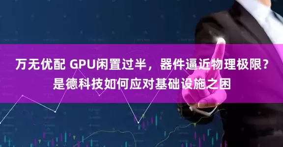 万无优配 GPU闲置过半，器件逼近物理极限？是德科技如何应对基础设施之困