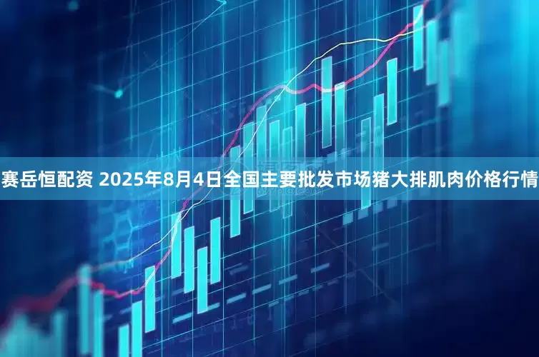 赛岳恒配资 2025年8月4日全国主要批发市场猪大排肌肉价格行情