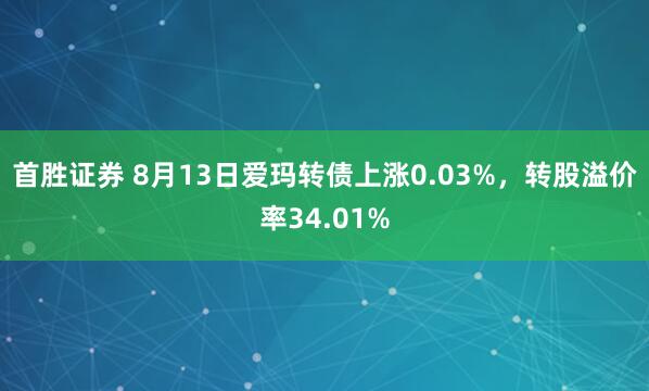首胜证券 8月13日爱玛转债上涨0.03%，转股溢价率34.01%