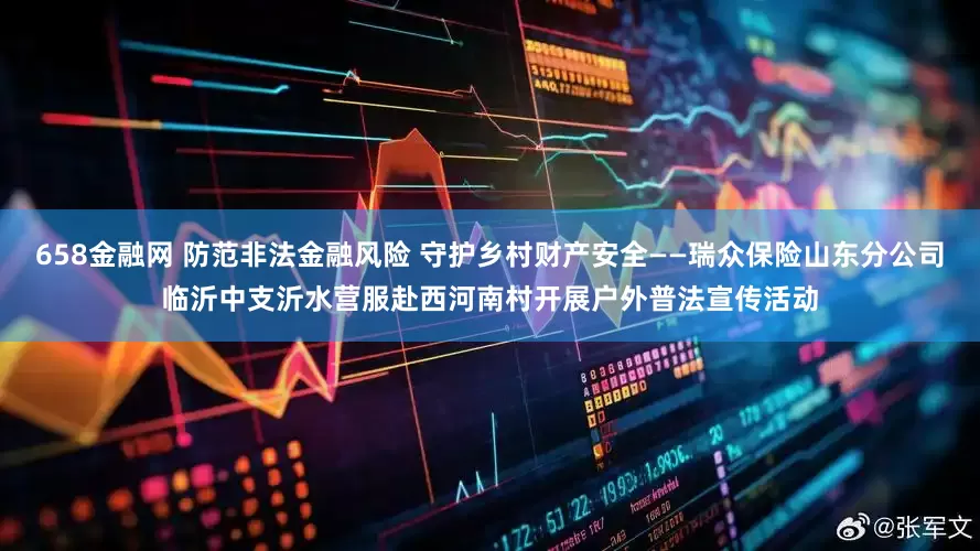 658金融网 防范非法金融风险 守护乡村财产安全——瑞众保险山东分公司临沂中支沂水营服赴西河南村开展户外普法宣传活动