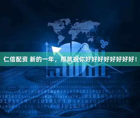 仁信配资 新的一年，那就祝你好好好好好好好好！